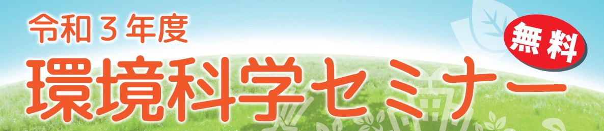 令和3年度　環境科学セミナー（無料）