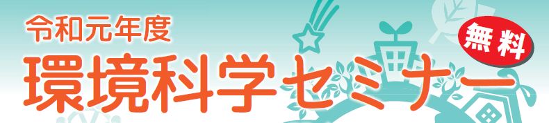 令和元年度環境科学セミナー（無料）