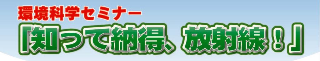 平成26年度環境科学セミナー「知って納得、放射線！」